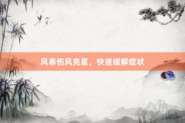 风寒伤风克星，快速缓解症状